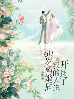 小说60岁离婚后，我的人生开挂了在线阅读