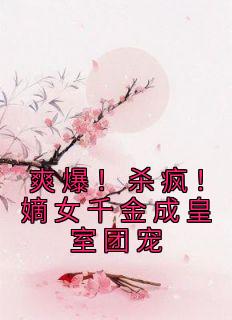 爽爆！杀疯！嫡女千金成皇室团宠